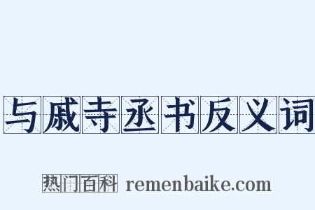 与戚寺丞书反义词是什么意思的图片